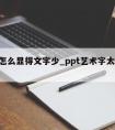 ppt怎么显得文字少_ppt艺术字太少怎么办