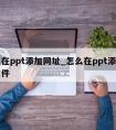 怎么在ppt添加网址_怎么在ppt添加网址文件