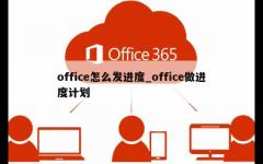 office怎么发进度_office做进度计划