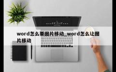 word怎么要图片移动_word怎么让图片移动