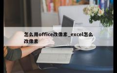 怎么用office改像素_excel怎么改像素