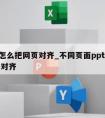 ppt怎么把网页对齐_不同页面ppt怎么统一对齐