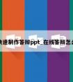 怎么快速制作答辩ppt_在线答辩怎么操作