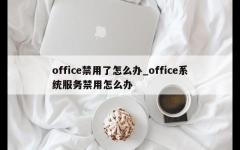 office禁用了怎么办_office系统服务禁用怎么办