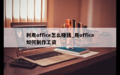 利用office怎么赚钱_用office如何制作工资