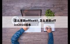 怎么更新office97_怎么更新office2016版本