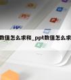 ppt数值怎么求和_ppt数值怎么求和出来