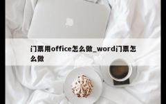 门票用office怎么做_word门票怎么做