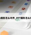 ppt扇形怎么对齐_PPT图形怎么对齐