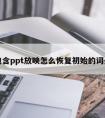 包含ppt放映怎么恢复初始的词条