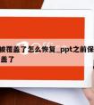 ppt被覆盖了怎么恢复_ppt之前保存的被覆盖了