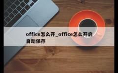 office怎么开_office怎么开启自动保存