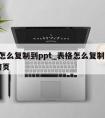 表格怎么复制到ppt_表格怎么复制到ppt不跨页