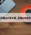 正版ppt怎么用_正版ppt软件