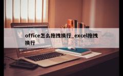 office怎么拖拽换行_excel拖拽换行