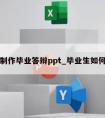 怎么制作毕业答辩ppt_毕业生如何答辩