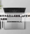 ppt文字方向怎么成圆弧_ppt艺术字如何变为圆弧