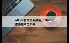 office版本怎么激活_office让激活版本怎么办