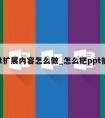 ppt扩展内容怎么做_怎么把ppt扩大