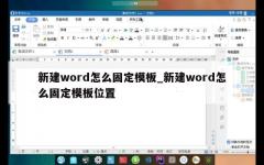 新建word怎么固定模板_新建word怎么固定模板位置