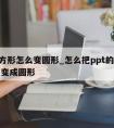 ppt方形怎么变圆形_怎么把ppt的方形图片变成圆形