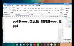 ppt拿word怎么做_如何用word做ppt