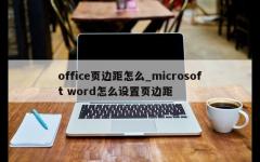 office页边距怎么_microsoft word怎么设置页边距