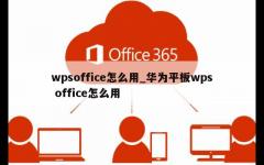 wpsoffice怎么用_华为平板wps office怎么用