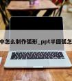 ppt中怎么制作弧形_ppt半圆弧怎么做