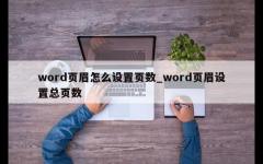 word页眉怎么设置页数_word页眉设置总页数