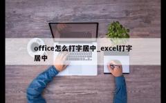 office怎么打字居中_excel打字居中