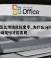 ppt怎么滑动鼠标出字_为什么ppt的动画滑动鼠标才能出现