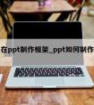 怎么在ppt制作框架_ppt如何制作框架图