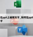 怎么在ppt上编辑文字_如何在ppt中编辑文字