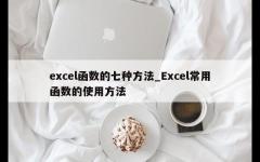 excel函数的七种方法_Excel常用函数的使用方法