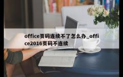 office页码连续不了怎么办_office2016页码不连续