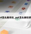 ppt怎么画光柱_ppt怎么画柱状图