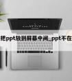 怎么把ppt放到屏幕中间_ppt不在屏幕中间