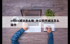 office减法怎么做_办公软件减法怎么操作