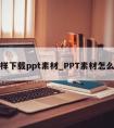 怎么样下载ppt素材_PPT素材怎么下载