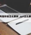 ppt母版样稿怎么删掉_ppt怎么删除母版