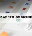 微信怎么制作ppt_微信怎么制作ppt文件