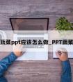 蔬菜ppt应该怎么做_PPT蔬菜