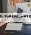 ppt怎么添加红色底色_ppt红字配什么底色