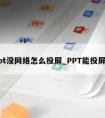 ppt没网络怎么投屏_PPT能投屏吗