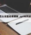 ppt怎么设置应用模板_ppt如何应用模板