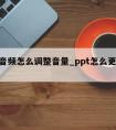 ppt音频怎么调整音量_ppt怎么更改音频