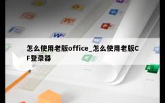 怎么使用老版office_怎么使用老版CF登录器