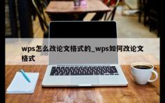 wps怎么改论文格式的_wps如何改论文格式