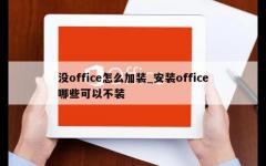 没office怎么加装_安装office哪些可以不装